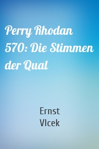 Perry Rhodan 570: Die Stimmen der Qual