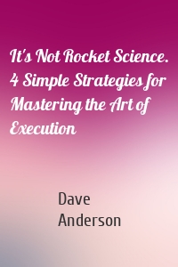 It's Not Rocket Science. 4 Simple Strategies for Mastering the Art of Execution