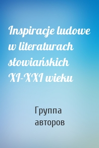 Inspiracje ludowe w literaturach słowiańskich XI-XXI wieku