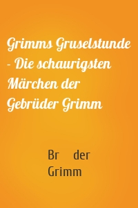 Grimms Gruselstunde - Die schaurigsten Märchen der Gebrüder Grimm