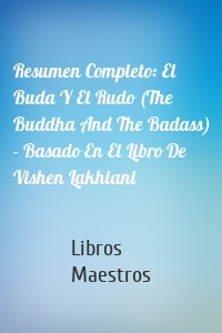 Resumen Completo: El Buda Y El Rudo (The Buddha And The Badass) - Basado En El Libro De Vishen Lakhiani