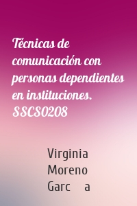 Técnicas de comunicación con personas dependientes en instituciones. SSCS0208