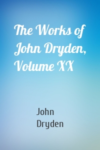 The Works of John Dryden, Volume XX