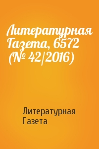 Литературная Газета - Литературная Газета, 6572 (№ 42/2016)