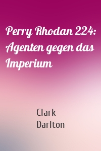 Perry Rhodan 224: Agenten gegen das Imperium