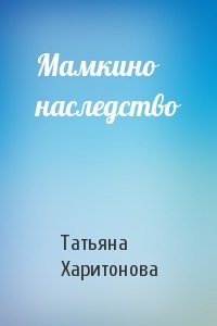 Татьяна Харитонова - Мамкино наследство