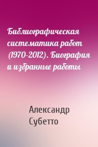 Библиографическая систематика работ (1970–2012). Биография и избранные работы