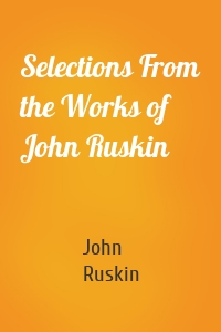 Selections From the Works of John Ruskin