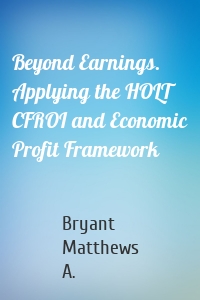 Beyond Earnings. Applying the HOLT CFROI and Economic Profit Framework