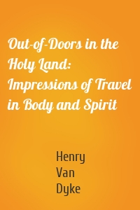 Out-of-Doors in the Holy Land: Impressions of Travel in Body and Spirit