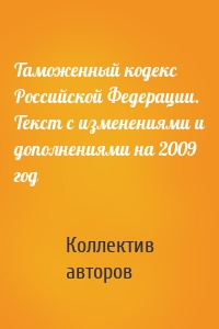 Таможенный кодекс Российской Федерации. Текст с изменениями и дополнениями на 2009 год