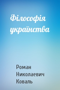 Роман Николаевич Коваль - Філософія українства