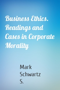 Business Ethics. Readings and Cases in Corporate Morality