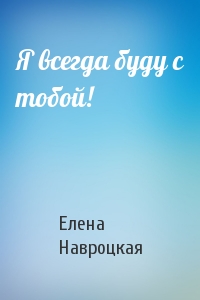 Елена Навроцкая - Я всегда буду с тобой!