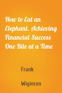 How to Eat an Elephant. Achieving Financial Success One Bite at a Time
