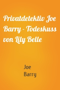Privatdetektiv Joe Barry - Todeskuss von Lily Belle