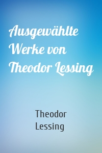 Ausgewählte Werke von Theodor Lessing