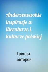 Andersenowskie inspiracje w literaturze i kulturze polskiej
