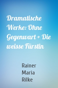 Dramatische Werke: Ohne Gegenwart + Die weisse Fürstin