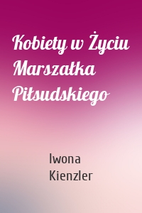 Kobiety w Życiu Marszałka Piłsudskiego