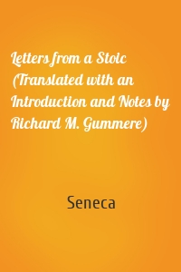 Letters from a Stoic (Translated with an Introduction and Notes by Richard M. Gummere)
