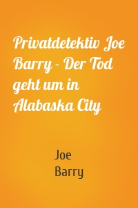 Privatdetektiv Joe Barry - Der Tod geht um in Alabaska City