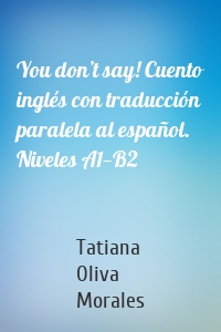 You don’t say! Cuento inglés con traducción paralela al español. Niveles A1—B2