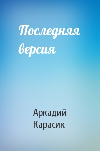 Аркадий Карасик - Последняя версия
