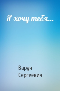 Варун Сергеевич - Я хочу тебя…