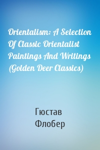 Orientalism: A Selection Of Classic Orientalist Paintings And Writings (Golden Deer Classics)