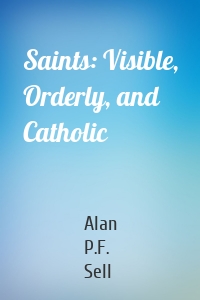 Saints: Visible, Orderly, and Catholic