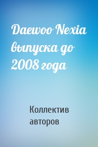 Daewoo Nexia выпуска до 2008 года