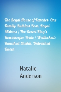 The Royal House of Karedes: One Family: Ruthless Boss, Royal Mistress / The Desert King's Housekeeper Bride / Wedlocked: Banished Sheikh, Untouched Queen