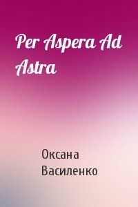 Оксана Игоревна Василенко - Per Aspera Ad Astra