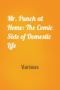 Mr. Punch at Home: The Comic Side of Domestic Life