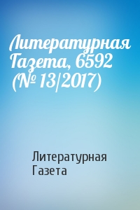 Литературная Газета - Литературная Газета, 6592 (№ 13/2017)