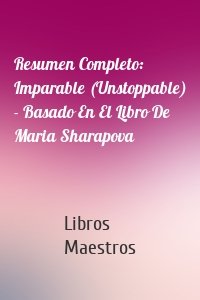 Resumen Completo: Imparable (Unstoppable) - Basado En El Libro De Maria Sharapova