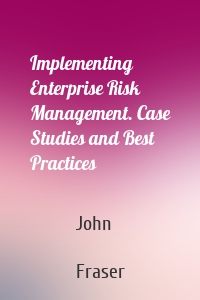 Implementing Enterprise Risk Management. Case Studies and Best Practices