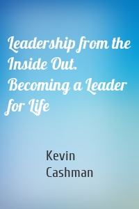 Leadership from the Inside Out. Becoming a Leader for Life