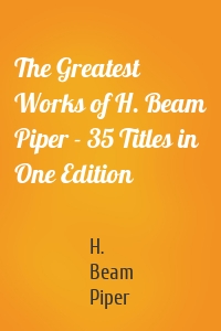 The Greatest Works of H. Beam Piper - 35 Titles in One Edition