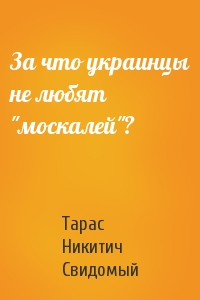 Тарас Никитич Свидомый - За что украинцы не любят "москалей"?