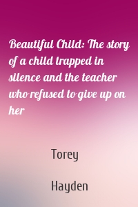 Beautiful Child: The story of a child trapped in silence and the teacher who refused to give up on her