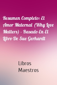 Resumen Completo: El Amor Maternal (Why Love Matters) - Basado En El Libro De Sue Gerhardt