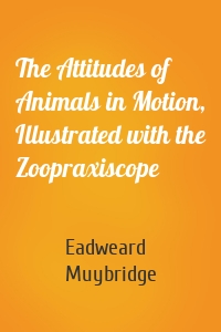The Attitudes of Animals in Motion, Illustrated with the Zoopraxiscope