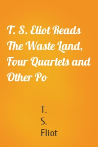 T. S. Eliot Reads The Waste Land, Four Quartets and Other Po