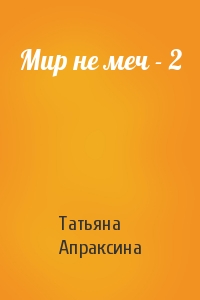 Татьяна Апраксина - Мир не меч - 2