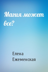 Елена Ежеменская - Магия может все?