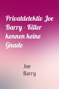 Privatdetektiv Joe Barry - Killer kennen keine Gnade