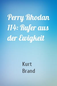Perry Rhodan 114: Rufer aus der Ewigkeit