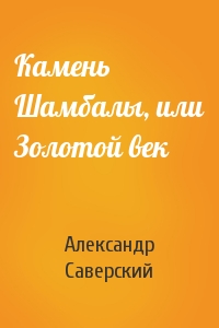 Александр Саверский - Камень Шамбалы, или Золотой век